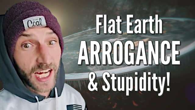 Flat Earth ARROGANCE & Stupidity!