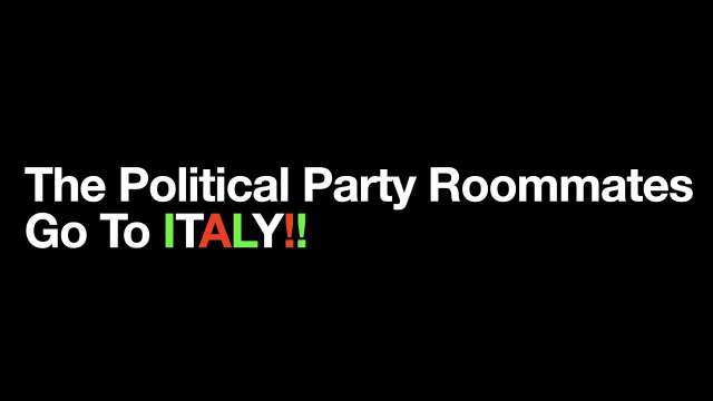 The Political Party Roommates Go To Italy!