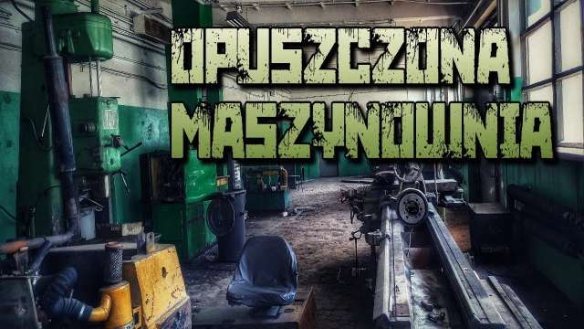 OPUSZCZONA FABRYKA/TOKARKI, FREZARKI część III. Urbex